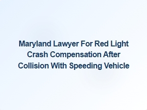 Maryland Lawyer for Red Light Crash Compensation After Speeding Collision